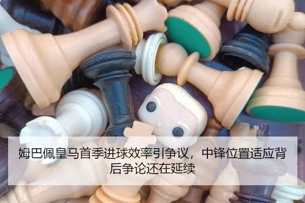 姆巴佩皇马首季进球效率引争议，中锋位置适应背后争论还在延续
